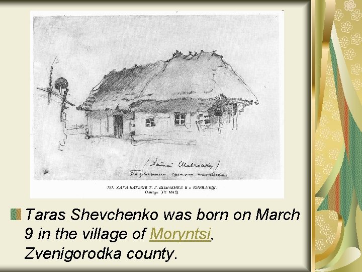 Taras Shevchenko was born on March 9 in the village of Moryntsi, Zvenigorodka county.