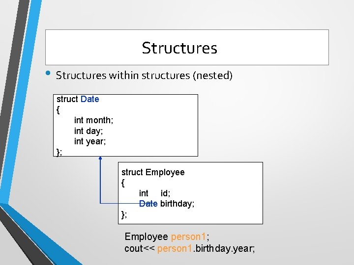 Structures • Structures within structures (nested) struct Date { int month; int day; int