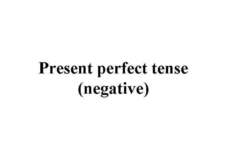 Present perfect tense (negative) 