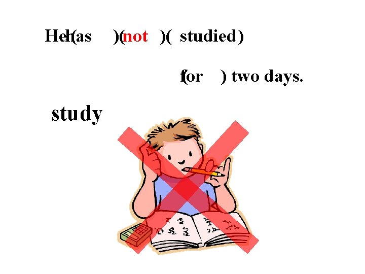 Hehas ( has )(not )( studied ) for ( for ) two days. study