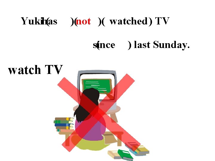 Yukihas ( has )(not )( watched ) TV since ( since ) last Sunday.