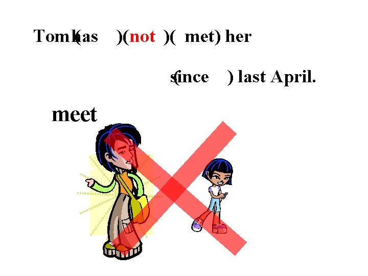 Tom has ( has )( not )( met) her since ( since ) last
