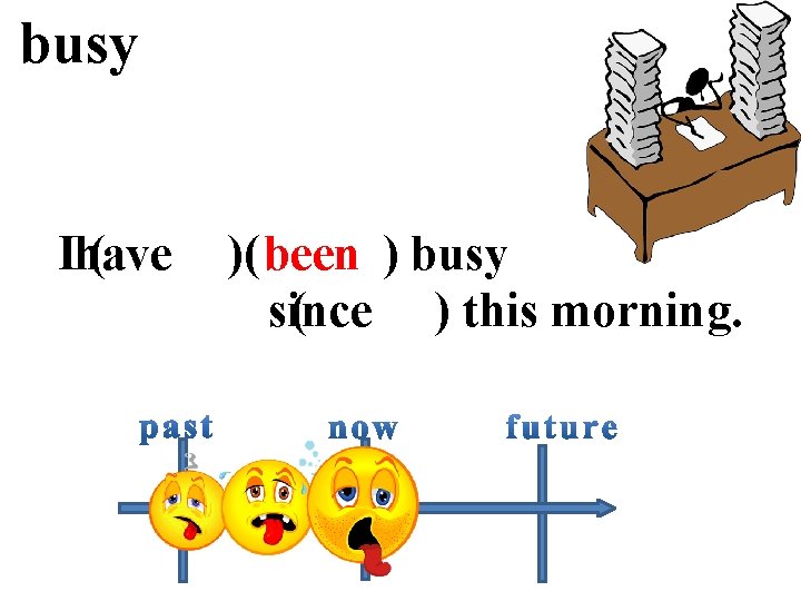 busy Ihave ( have )( been ) busy since ( since ) this morning.