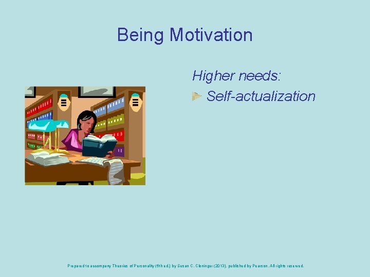 Being Motivation Higher needs: Self-actualization Prepared to accompany Theories of Personality (6 th ed.