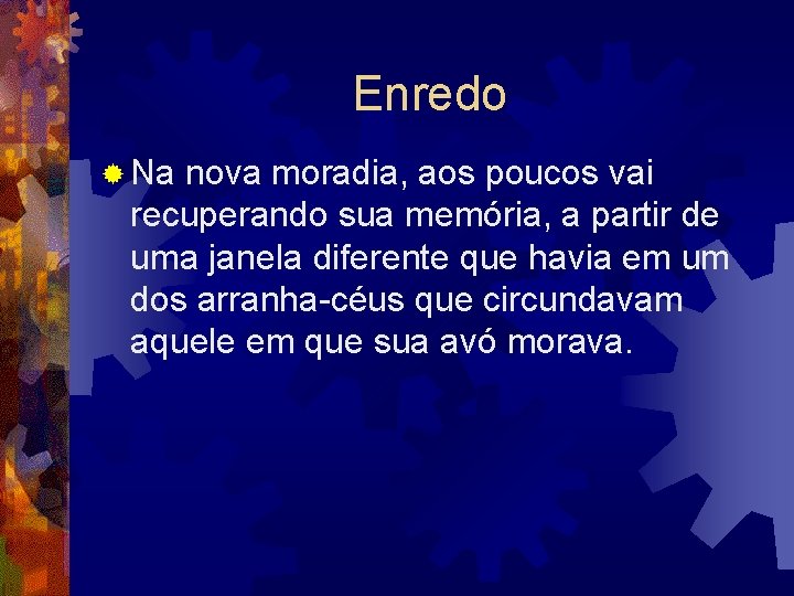 Enredo ® Na nova moradia, aos poucos vai recuperando sua memória, a partir de