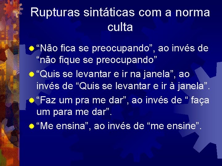 Rupturas sintáticas com a norma culta ® “Não fica se preocupando”, ao invés de