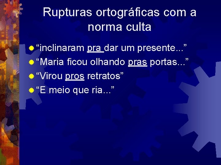 Rupturas ortográficas com a norma culta ® “inclinaram pra dar um presente. . .