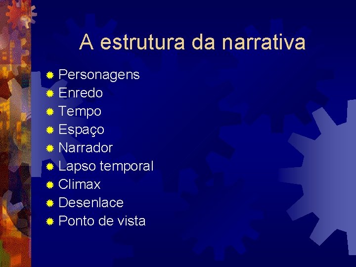 A estrutura da narrativa ® Personagens ® Enredo ® Tempo ® Espaço ® Narrador