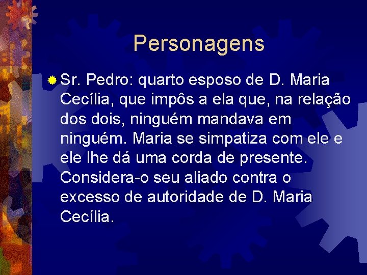 Personagens ® Sr. Pedro: quarto esposo de D. Maria Cecília, que impôs a ela