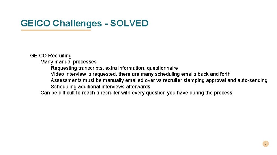 GEICO Challenges - SOLVED GEICO Recruiting Many manual processes Requesting transcripts, extra information, questionnaire