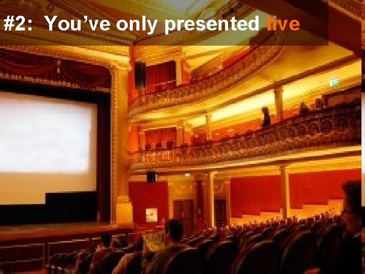 #2: You’ve only presented live 