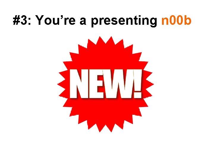 #3: You’re a presenting n 00 b 