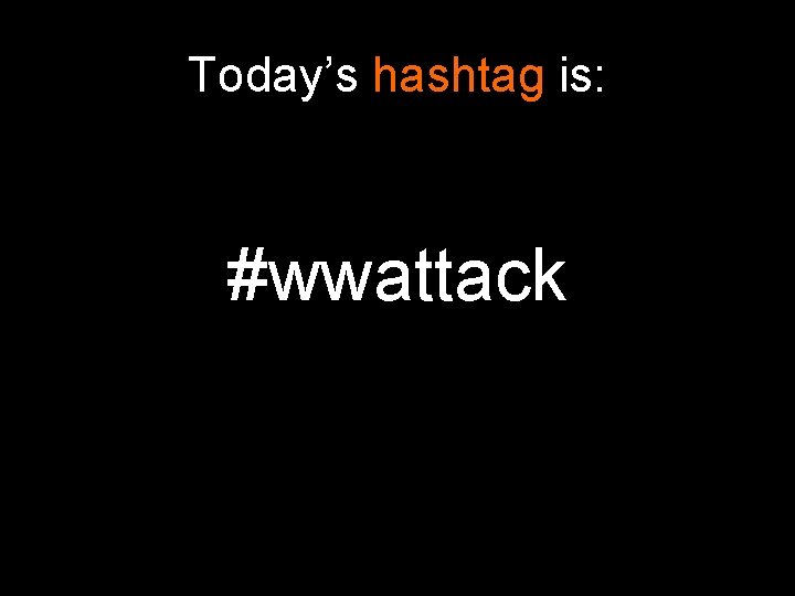 Today’s hashtag is: #wwattack 