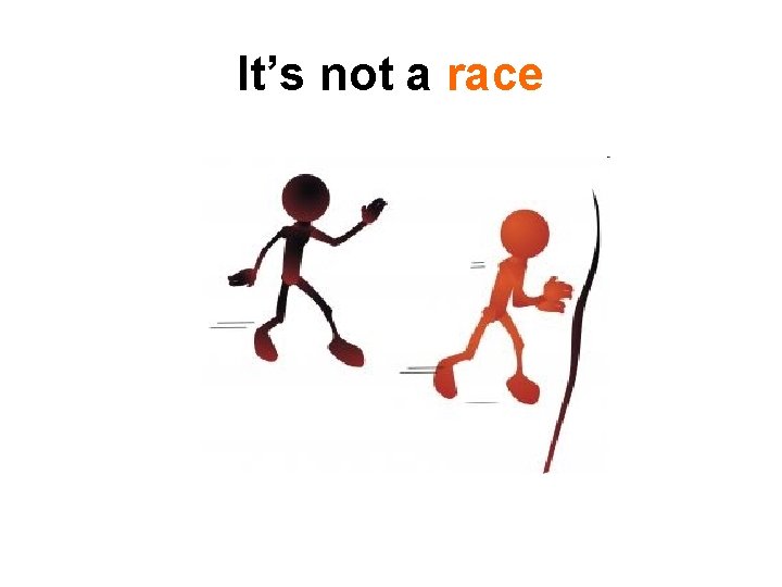 It’s not a race 