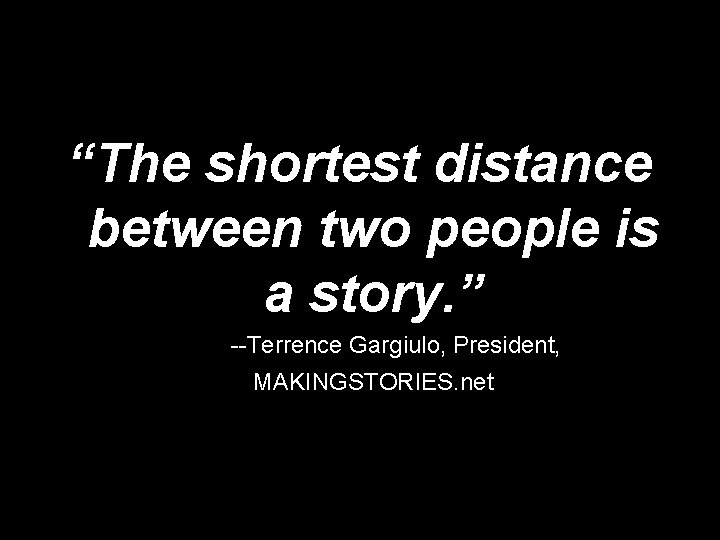 “The shortest distance between two people is a story. ” --Terrence Gargiulo, President, MAKINGSTORIES.