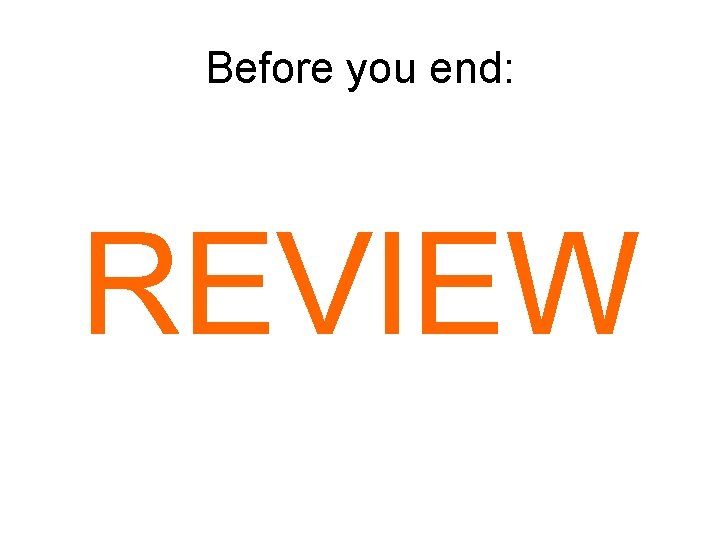 Before you end: REVIEW 