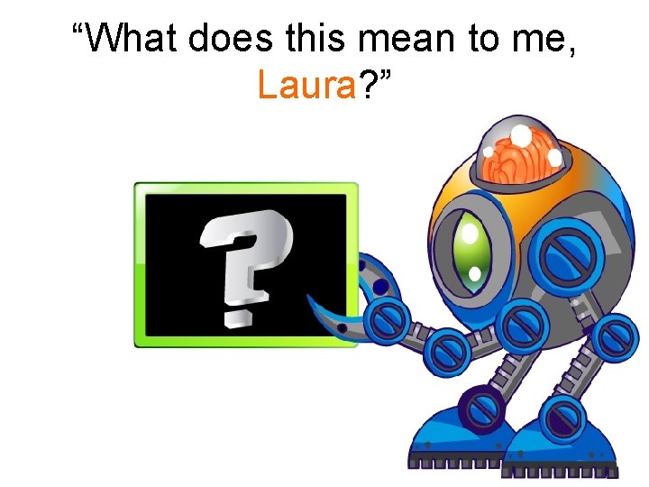 “What does this mean to me, Laura? ” 