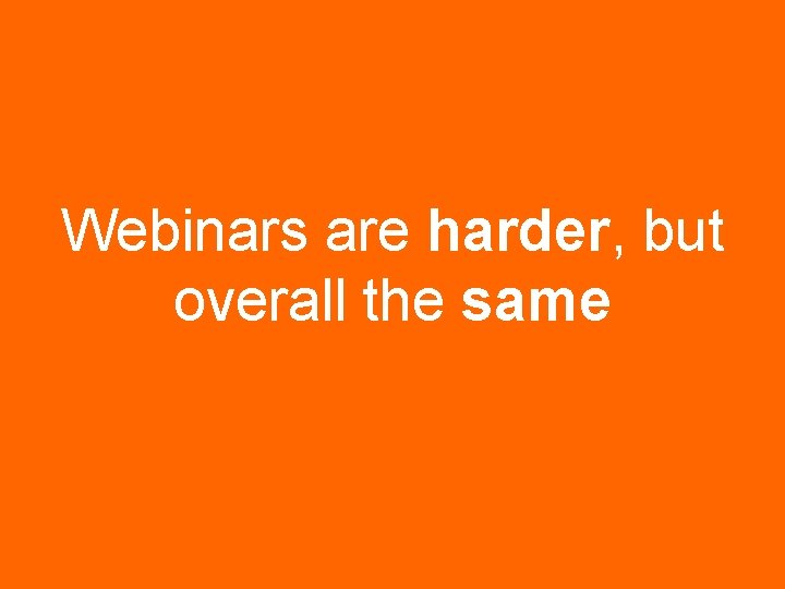 Webinars are harder, but overall the same 