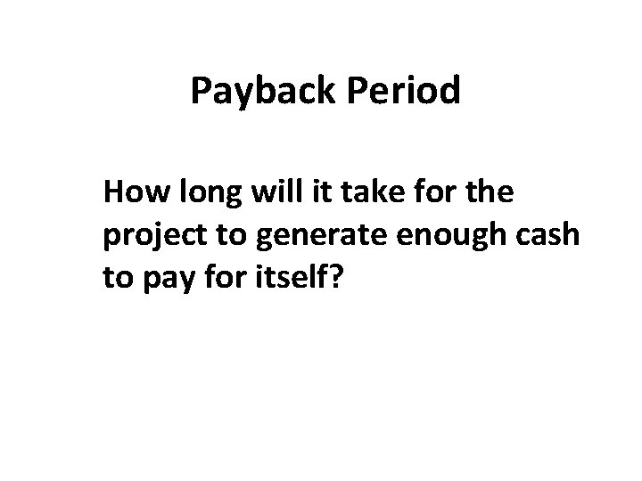 Payback Period How long will it take for the project to generate enough cash