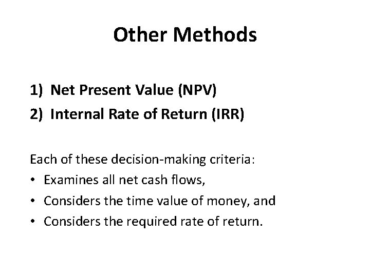 Other Methods 1) Net Present Value (NPV) 2) Internal Rate of Return (IRR) Each