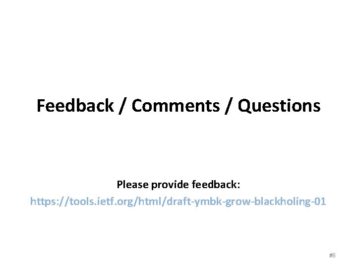 Feedback / Comments / Questions Please provide feedback: https: //tools. ietf. org/html/draft-ymbk-grow-blackholing-01 #8 