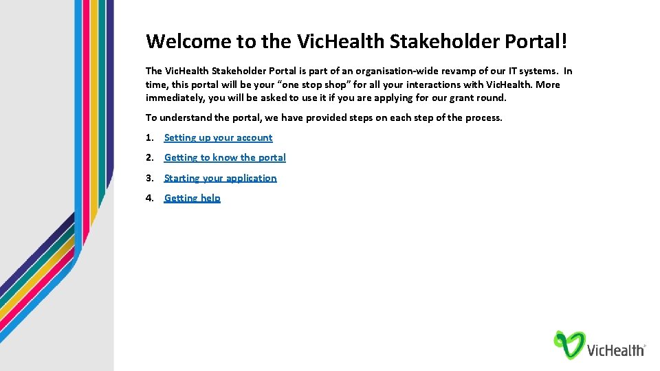 Welcome to the Vic. Health Stakeholder Portal! The Vic. Health Stakeholder Portal is part