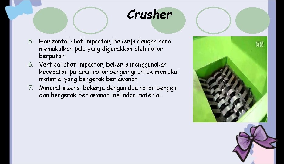 Crusher 5. Horizontal shaf impactor, bekerja dengan cara memukulkan palu yang digerakkan oleh rotor Crusher 5. Horizontal shaf impactor, bekerja dengan cara memukulkan palu yang digerakkan oleh rotor