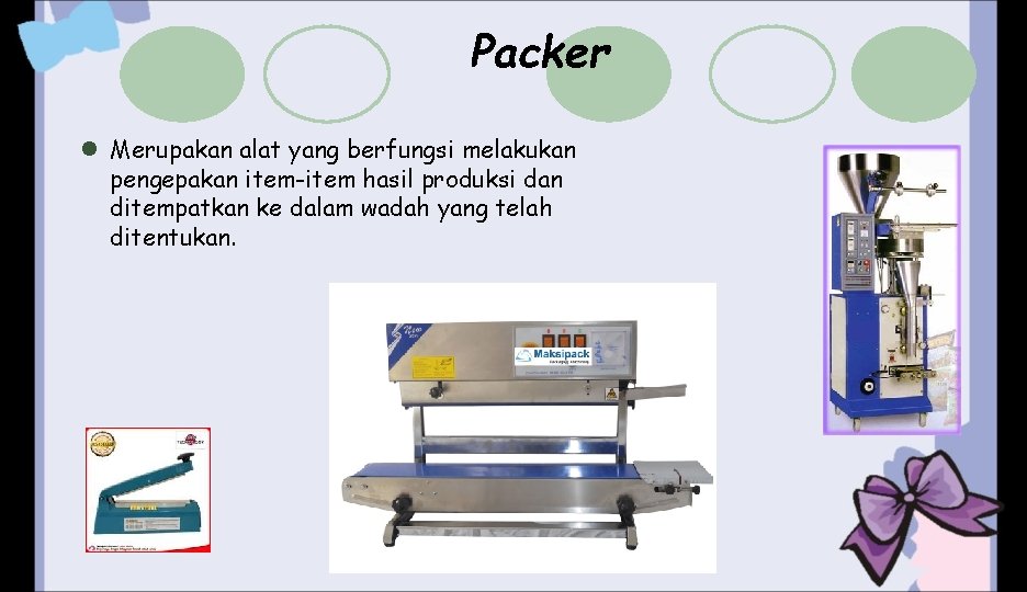 Packer l Merupakan alat yang berfungsi melakukan pengepakan item-item hasil produksi dan ditempatkan ke