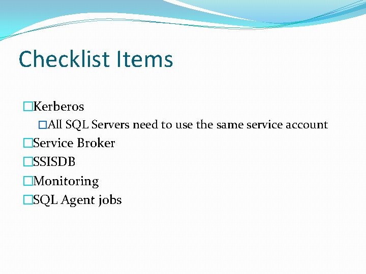 Checklist Items �Kerberos �All SQL Servers need to use the same service account �Service