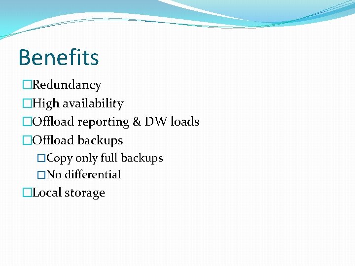 Benefits �Redundancy �High availability �Offload reporting & DW loads �Offload backups �Copy only full