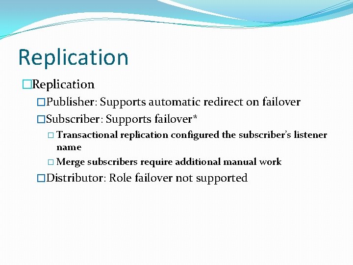 Replication �Publisher: Supports automatic redirect on failover �Subscriber: Supports failover* � Transactional replication configured