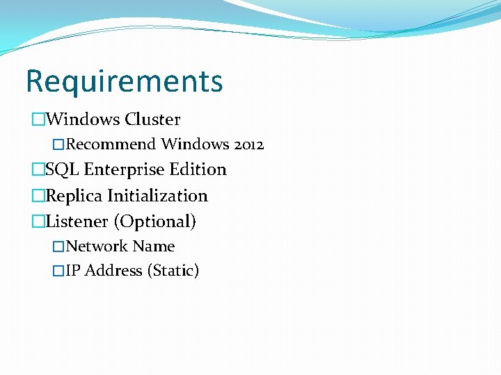 Requirements �Windows Cluster �Recommend Windows 2012 �SQL Enterprise Edition �Replica Initialization �Listener (Optional) �Network