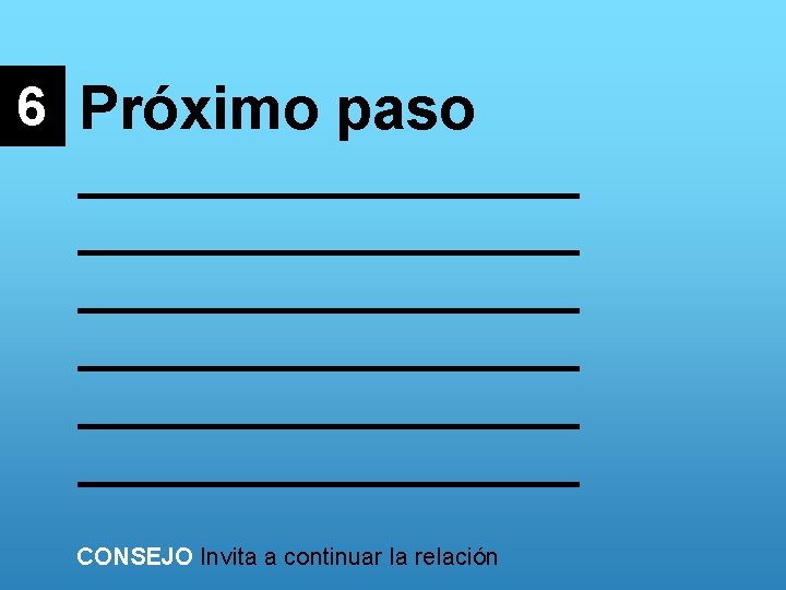 6 Próximo paso _______________ _______________ CONSEJO Invita a continuar la relación 