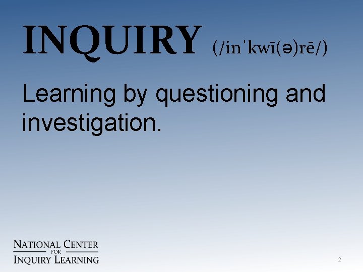 INQUIRY (/inˈkwī(ə)rē/) Learning by questioning and investigation. 2 