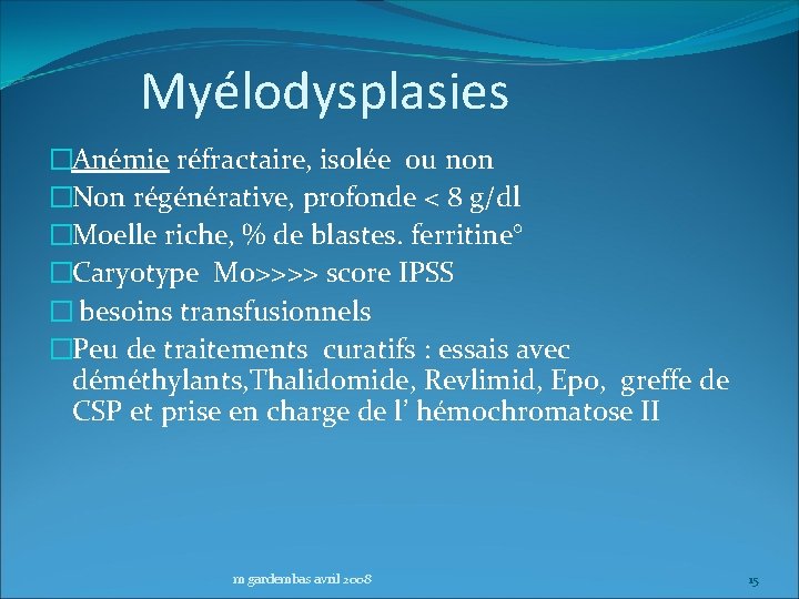 Myélodysplasies �Anémie réfractaire, isolée ou non �Non régénérative, profonde < 8 g/dl �Moelle riche,