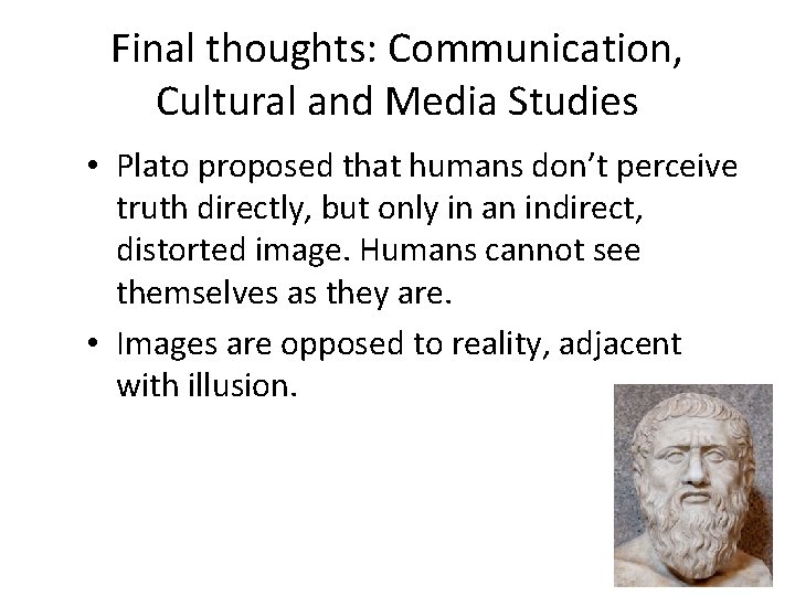 Final thoughts: Communication, Cultural and Media Studies • Plato proposed that humans don’t perceive