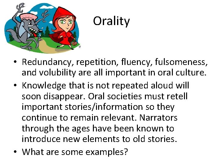Orality • Redundancy, repetition, fluency, fulsomeness, and volubility are all important in oral culture.