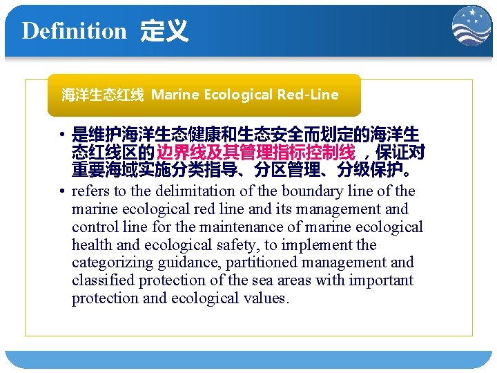 Definition 定义 海洋生态红线 Marine Ecological Red-Line • 是维护海洋生态健康和生态安全而划定的海洋生 态红线区的 边界线及其管理指标控制线 ，保证对 重要海域实施分类指导、分区管理、分级保护。 • refers