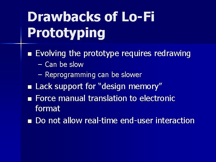 Drawbacks of Lo-Fi Prototyping n Evolving the prototype requires redrawing – Can be slow
