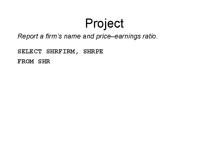 Project Report a firm’s name and price–earnings ratio. SELECT SHRFIRM, SHRPE FROM SHR 