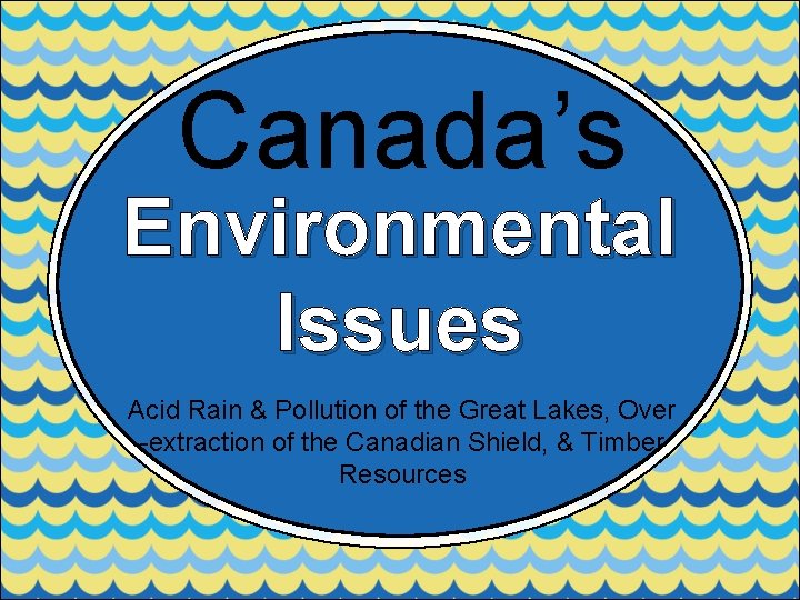 Canada’s Environmental Issues Acid Rain & Pollution of the Great Lakes, Over -extraction of