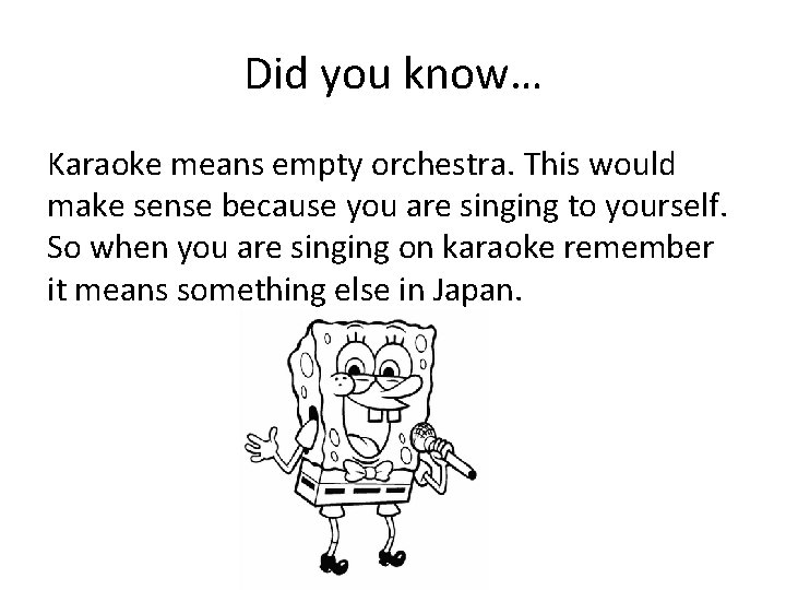 Did you know… Karaoke means empty orchestra. This would make sense because you are