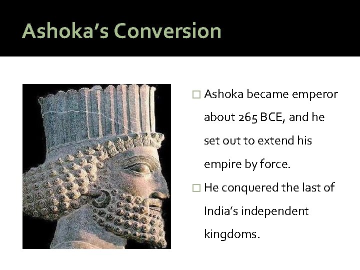 Ashoka’s Conversion � Ashoka became emperor about 265 BCE, and he set out to