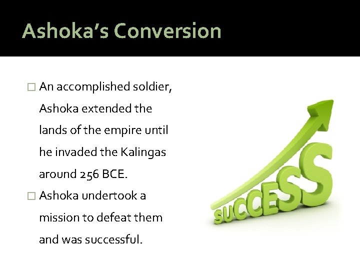 Ashoka’s Conversion � An accomplished soldier, Ashoka extended the lands of the empire until