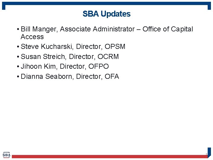 SBA Updates • Bill Manger, Associate Administrator – Office of Capital Access • Steve