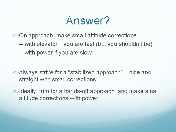 Answer? On approach, make small altitude corrections -- with elevator if you are fast