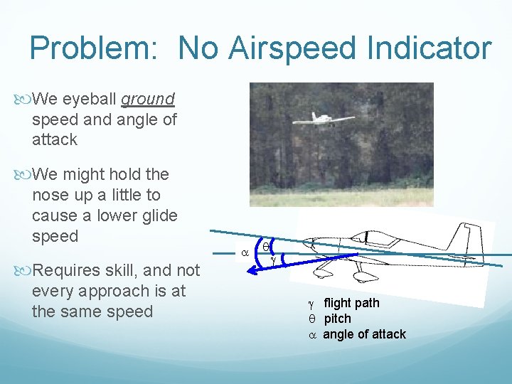 Problem: No Airspeed Indicator We eyeball ground speed angle of attack We might hold