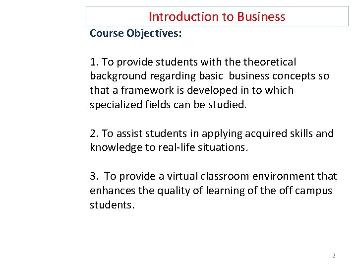 Introduction to Business Course Objectives: 1. To provide students with theoretical background regarding basic