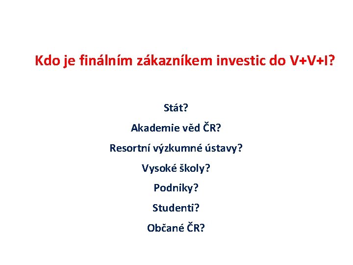 Kdo je finálním zákazníkem investic do V+V+I? Stát? Akademie věd ČR? Resortní výzkumné ústavy?