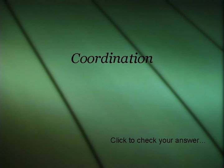 Coordination Click to check your answer… 